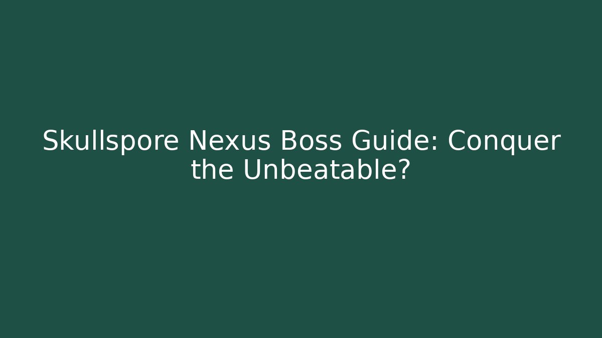 Skullspore Nexus Boss Guide: Conquer the Unbeatable?