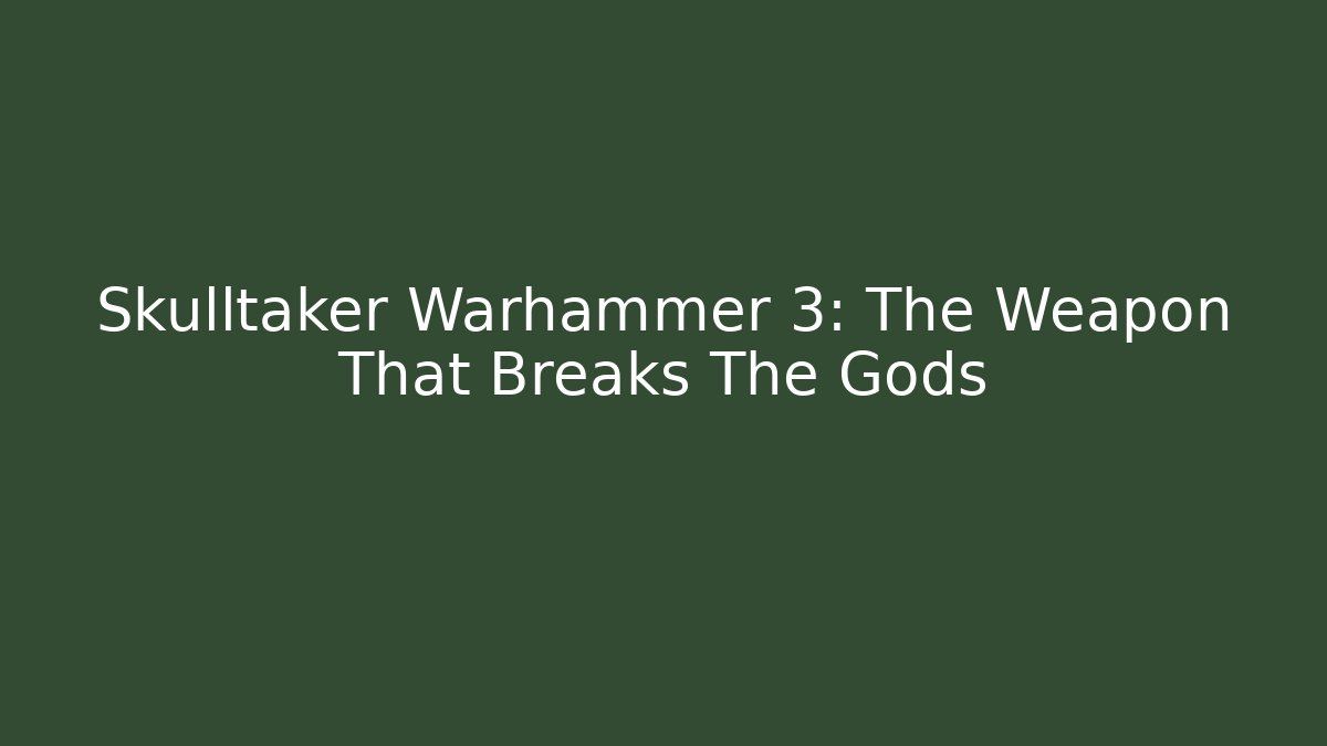 Skulltaker Warhammer 3: The Weapon That Breaks The Gods