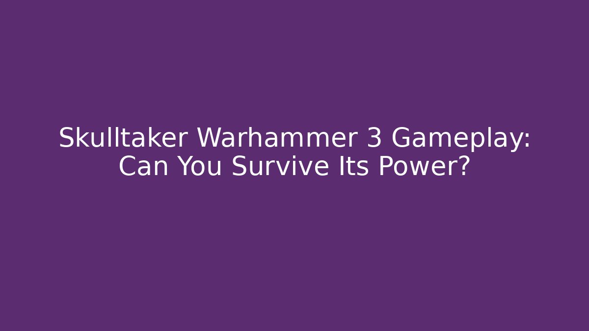 Skulltaker Warhammer 3 Gameplay: Can You Survive Its Power?