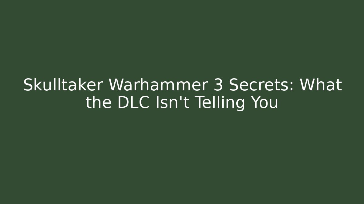 Skulltaker Warhammer 3 Secrets: What the DLC Isn't Telling You