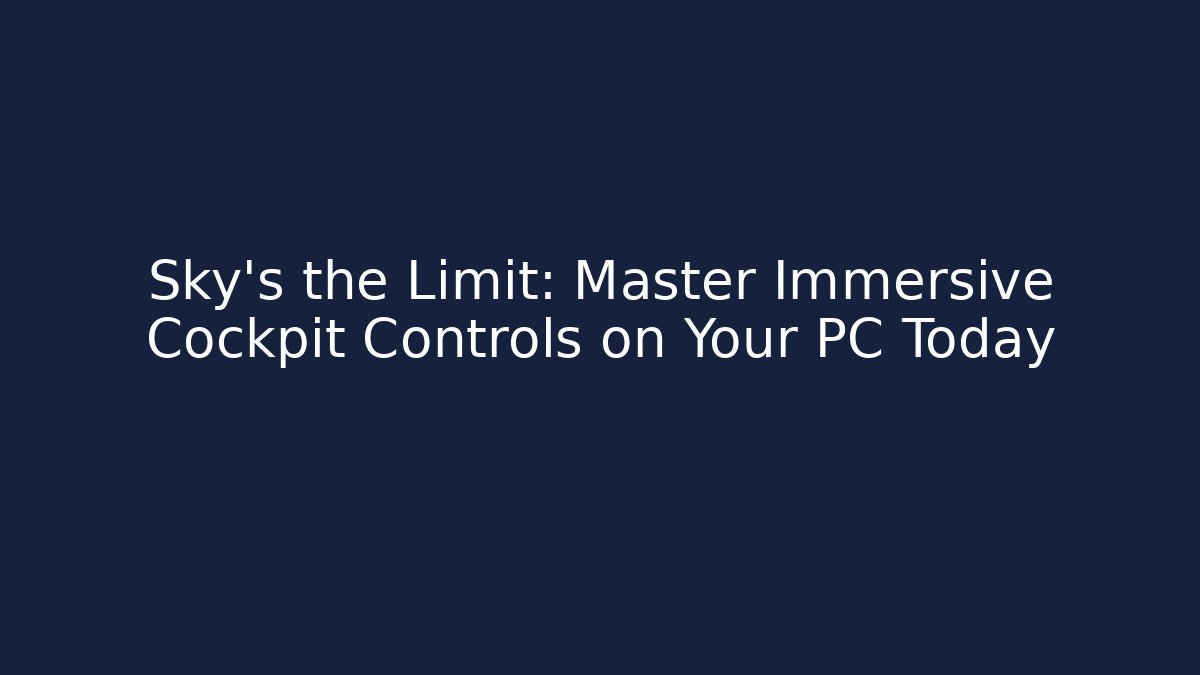 Sky's the Limit: Master Immersive Cockpit Controls on Your PC Today