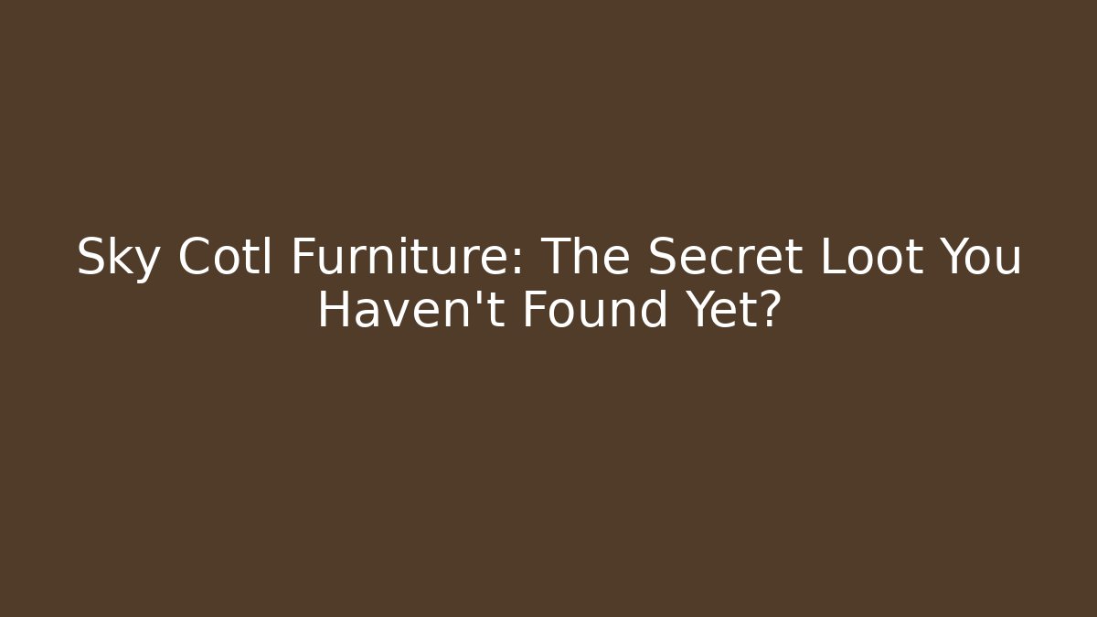 Sky Cotl Furniture: The Secret Loot You Haven't Found Yet?