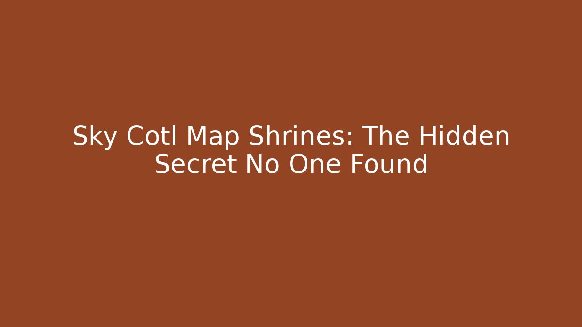 Sky Cotl Map Shrines: The Hidden Secret No One Found