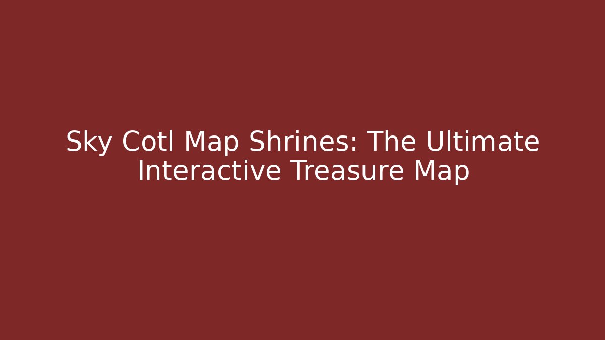 Sky Cotl Map Shrines: The Ultimate Interactive Treasure Map