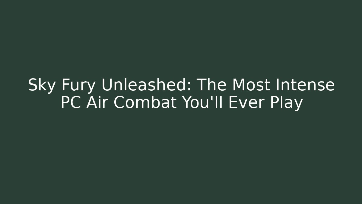 Sky Fury Unleashed: The Most Intense PC Air Combat You'll Ever Play