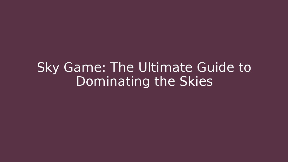 Sky Game: The Ultimate Guide to Dominating the Skies