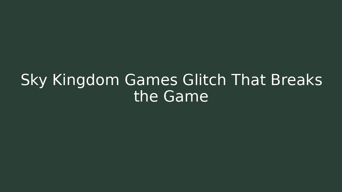 Sky Kingdom Games Glitch That Breaks the Game