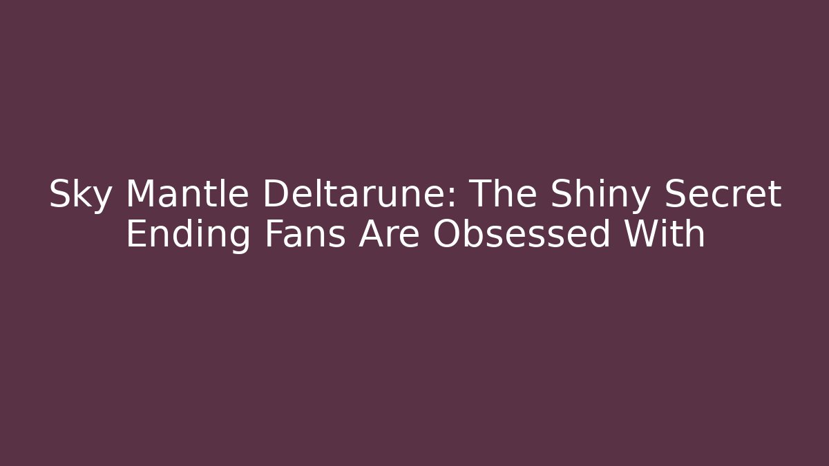 Sky Mantle Deltarune: The Shiny Secret Ending Fans Are Obsessed With