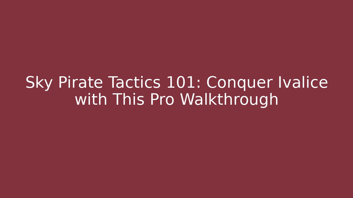 Sky Pirate Tactics 101: Conquer Ivalice with This Pro Walkthrough