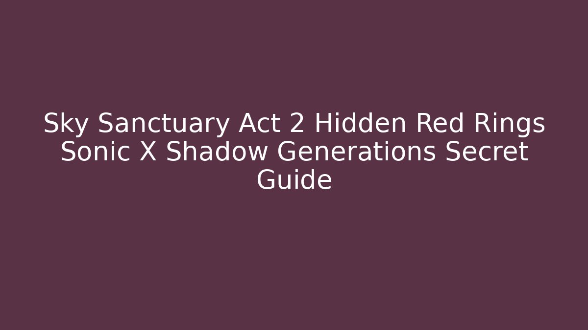 Sky Sanctuary Act 2 Hidden Red Rings Sonic X Shadow Generations Secret Guide