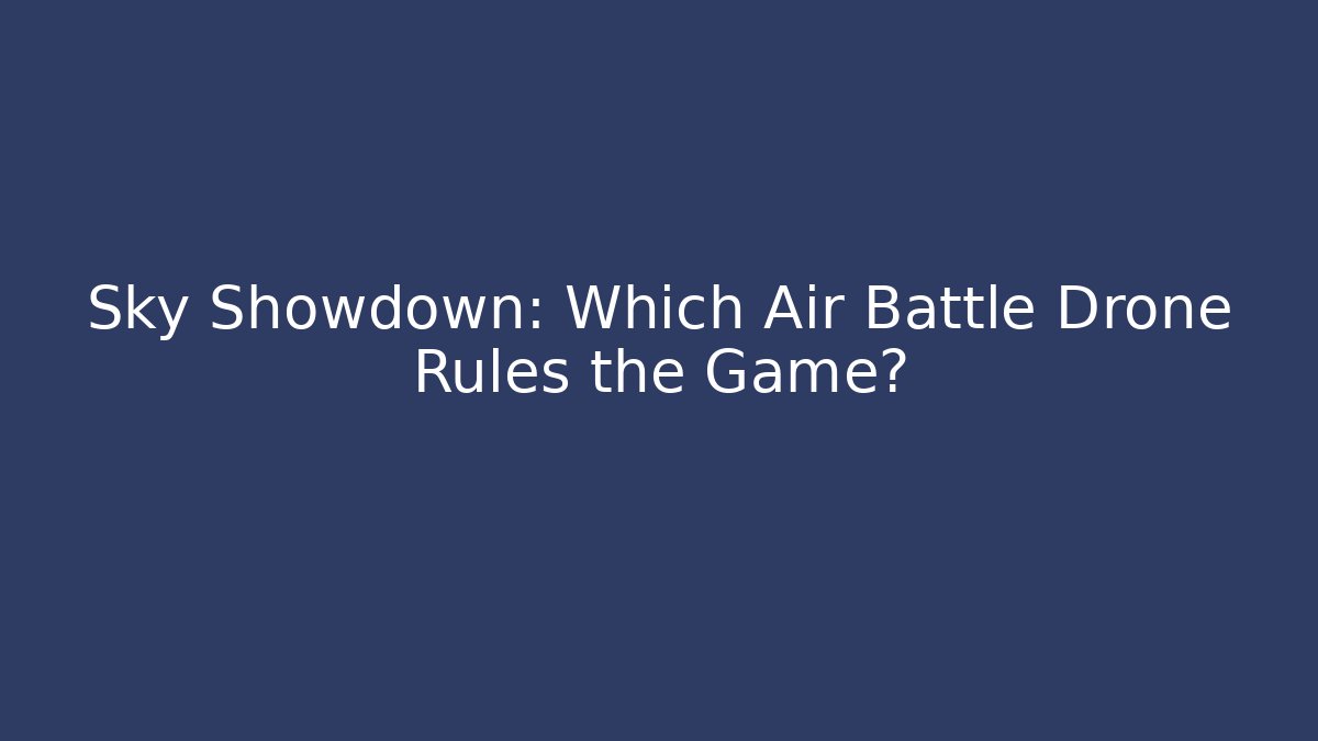 Sky Showdown: Which Air Battle Drone Rules the Game?
