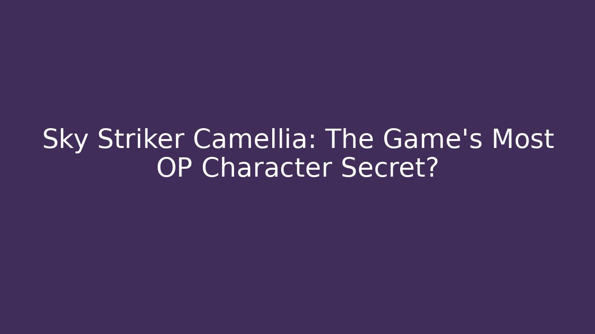 Sky Striker Camellia: The Game's Most OP Character Secret?