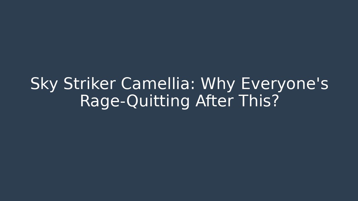 Sky Striker Camellia: Why Everyone's Rage-Quitting After This?