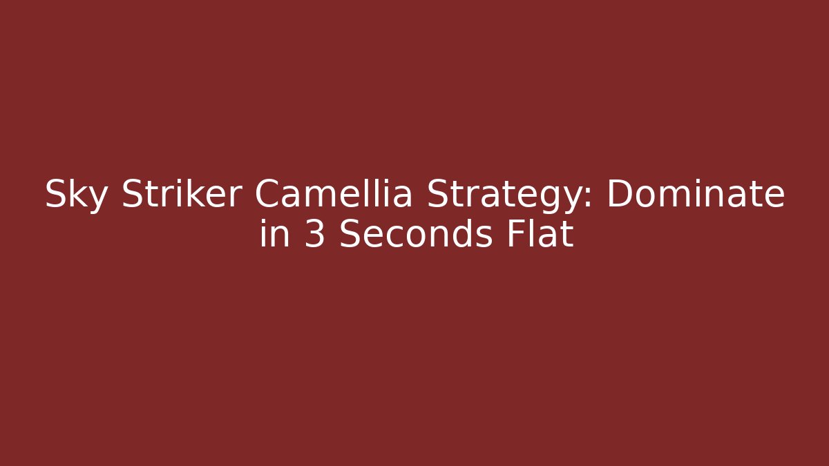 Sky Striker Camellia Strategy: Dominate in 3 Seconds Flat