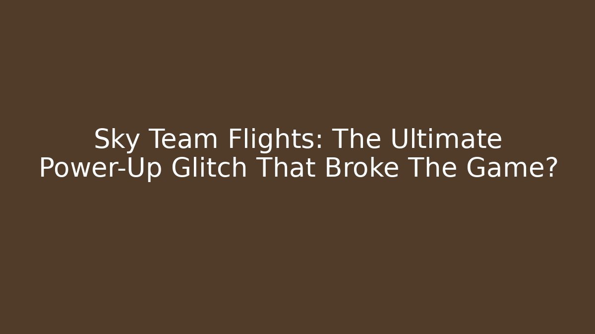 Sky Team Flights: The Ultimate Power-Up Glitch That Broke The Game?