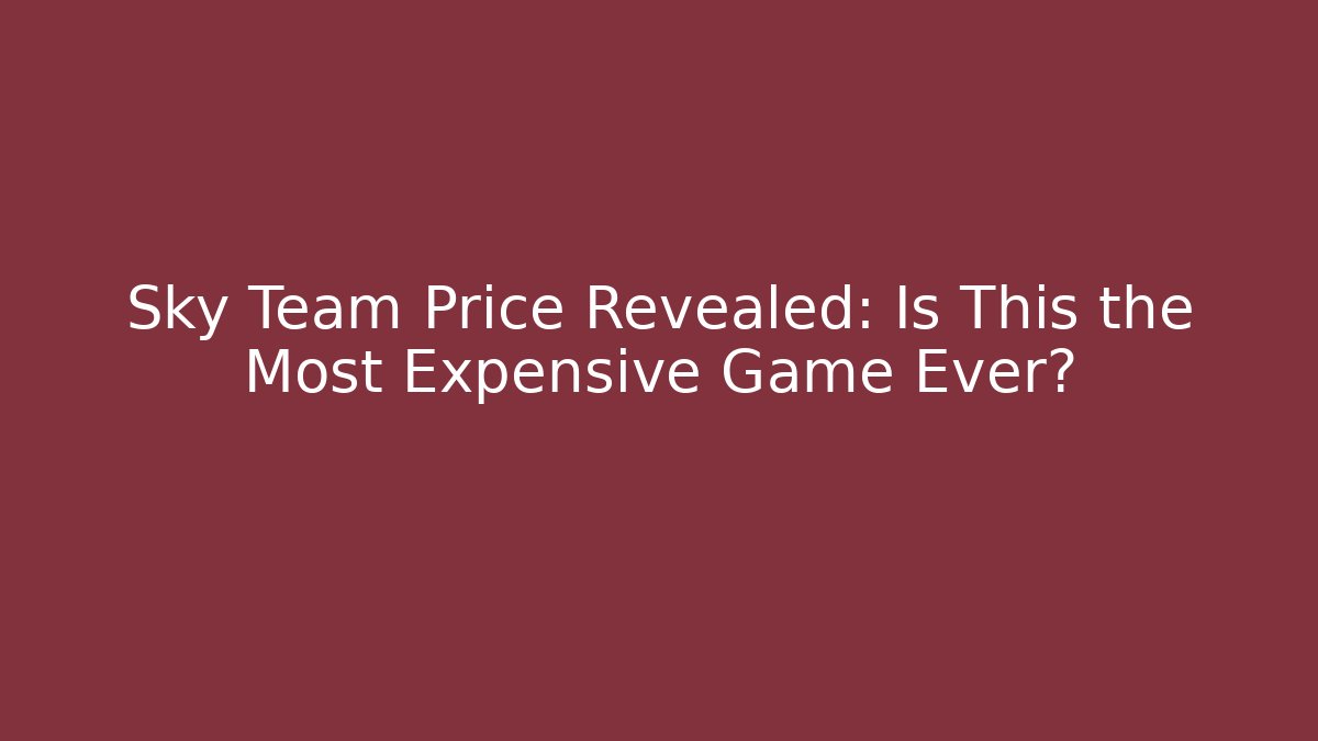 Sky Team Price Revealed: Is This the Most Expensive Game Ever?