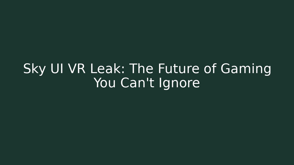 Sky UI VR Leak: The Future of Gaming You Can't Ignore