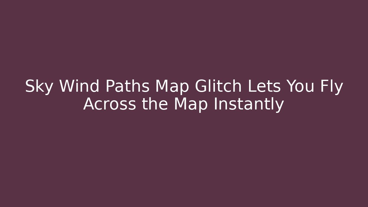Sky Wind Paths Map Glitch Lets You Fly Across the Map Instantly