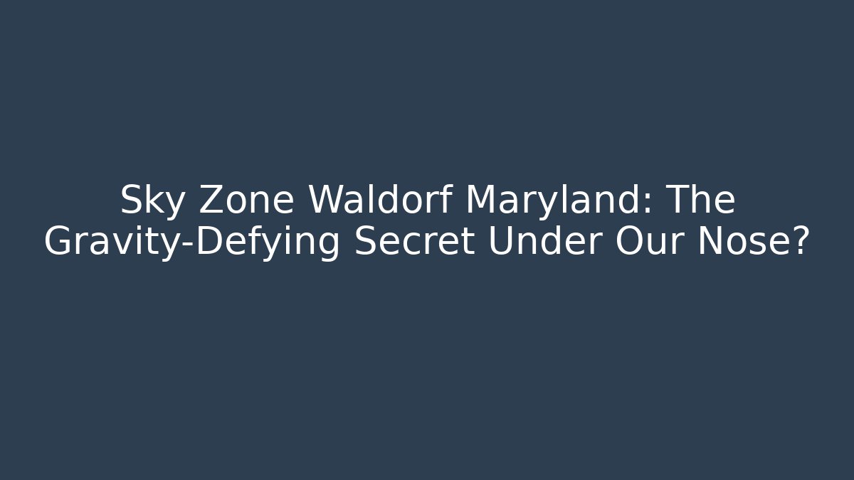 Sky Zone Waldorf Maryland: The Gravity-Defying Secret Under Our Nose?