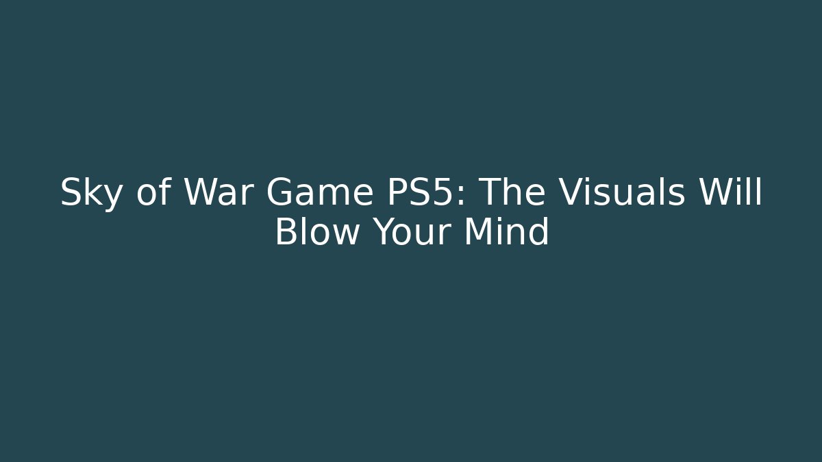 Sky of War Game PS5: The Visuals Will Blow Your Mind