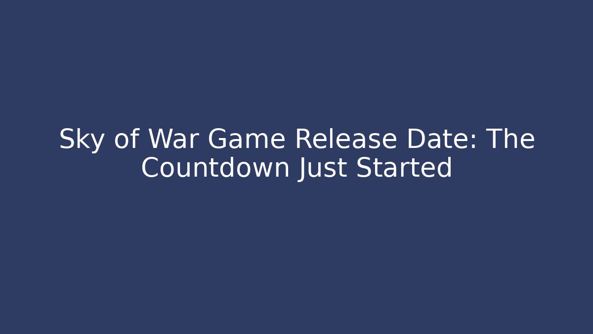 Sky of War Game Release Date: The Countdown Just Started - Critter Realm