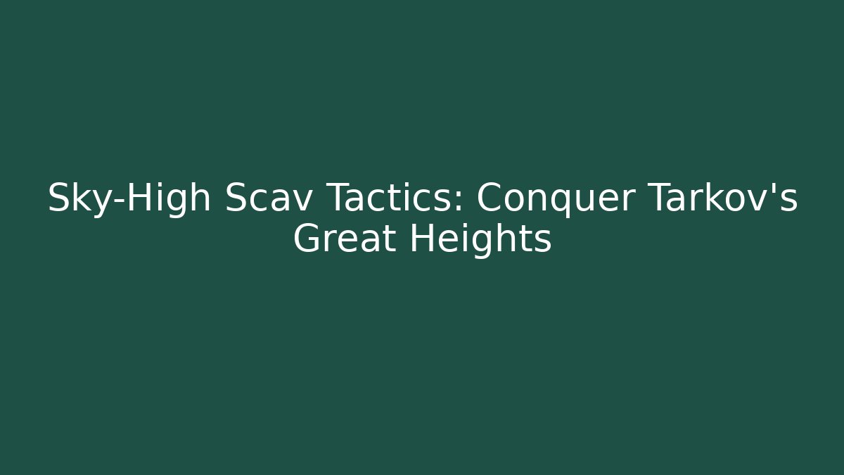 Sky-High Scav Tactics: Conquer Tarkov's Great Heights