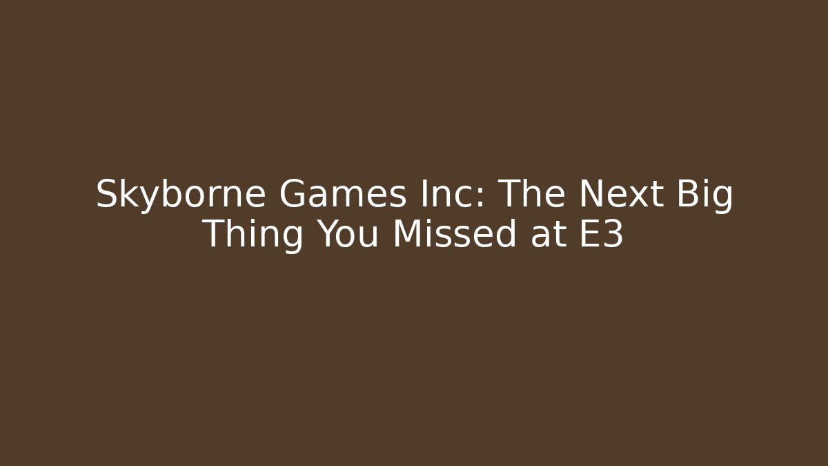 Skyborne Games Inc: The Next Big Thing You Missed at E3