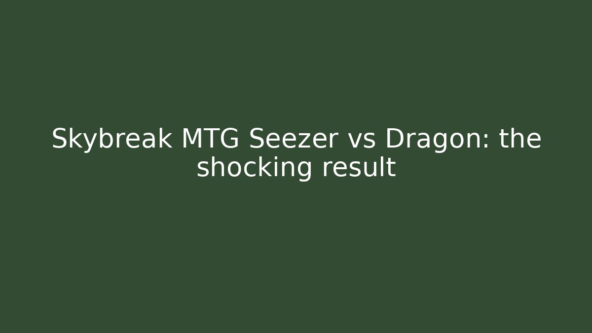 Skybreak MTG Seezer vs Dragon: the shocking result
