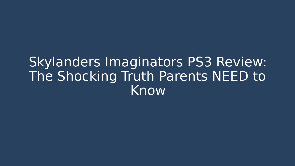 Skylanders Imaginators PS3 Review: The Shocking Truth Parents NEED to Know