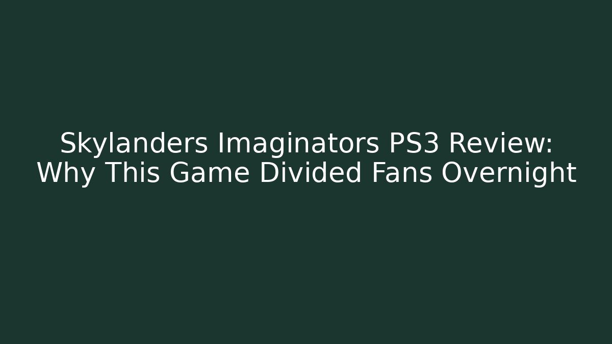Skylanders Imaginators PS3 Review: Why This Game Divided Fans Overnight