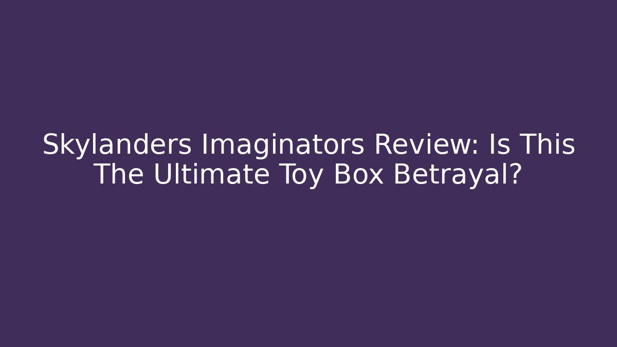 Skylanders Imaginators Review: Is This The Ultimate Toy Box Betrayal?