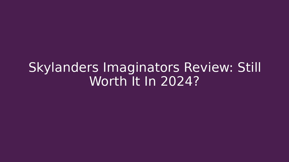 Skylanders Imaginators Review: Still Worth It In 2024?