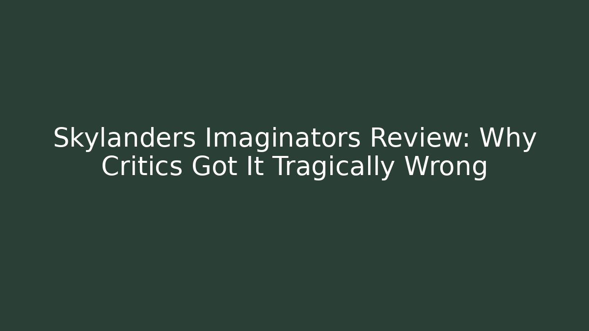Skylanders Imaginators Review: Why Critics Got It Tragically Wrong