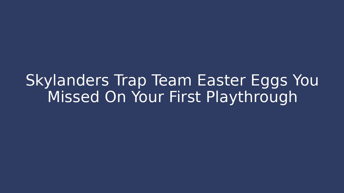 Skylanders Trap Team Easter Eggs You Missed On Your First Playthrough