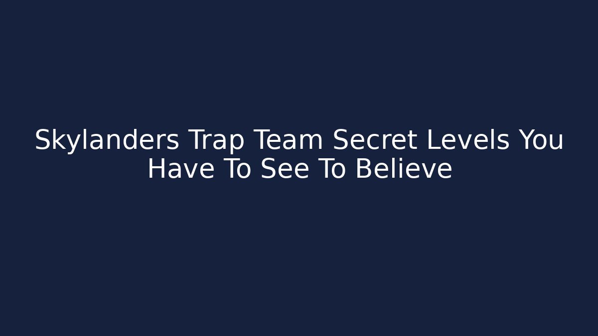 Skylanders Trap Team Secret Levels You Have To See To Believe