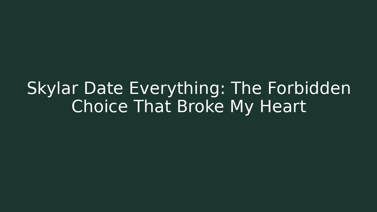 Skylar Date Everything: The Forbidden Choice That Broke My Heart