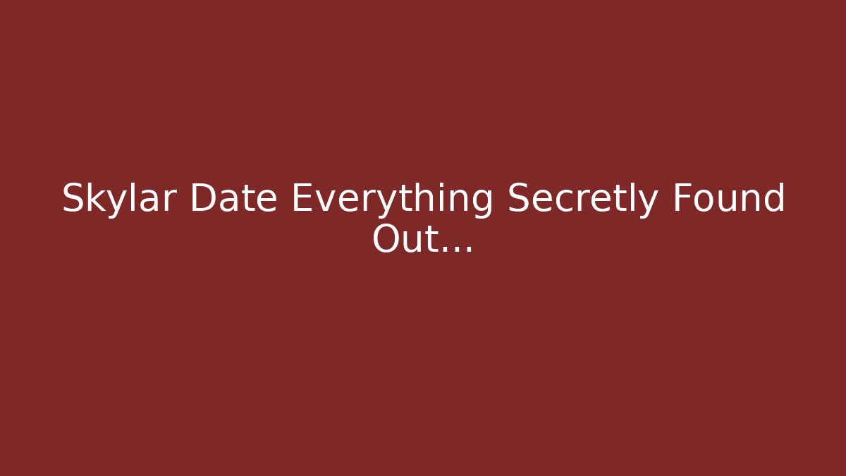 Skylar Date Everything Secretly Found Out…