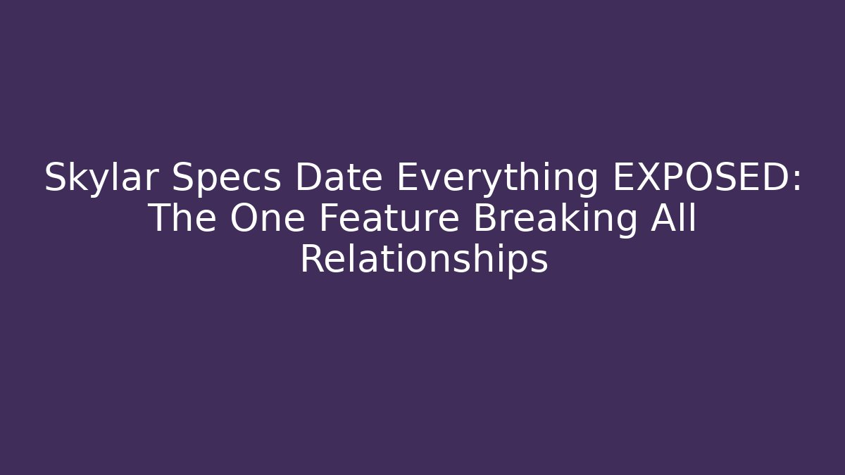 Skylar Specs Date Everything EXPOSED: The One Feature Breaking All Relationships - Critter Realm