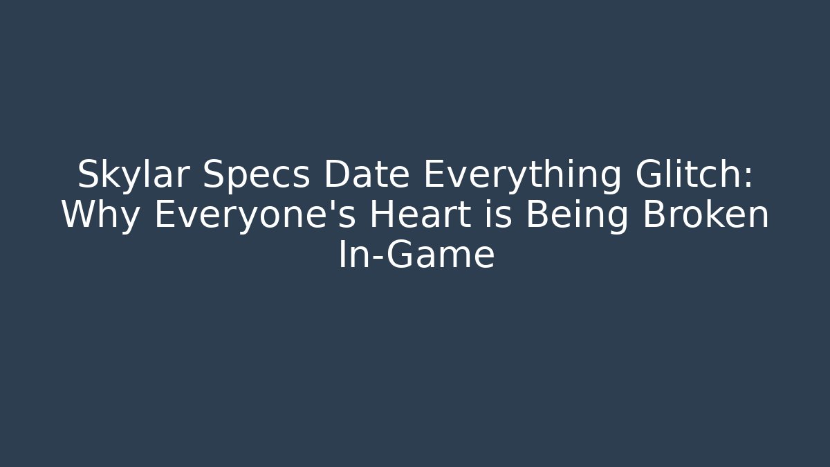 Skylar Specs Date Everything Glitch: Why Everyone's Heart is Being Broken In-Game