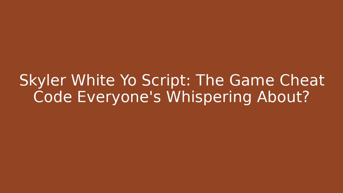 Skyler White Yo Script: The Game Cheat Code Everyone's Whispering About?