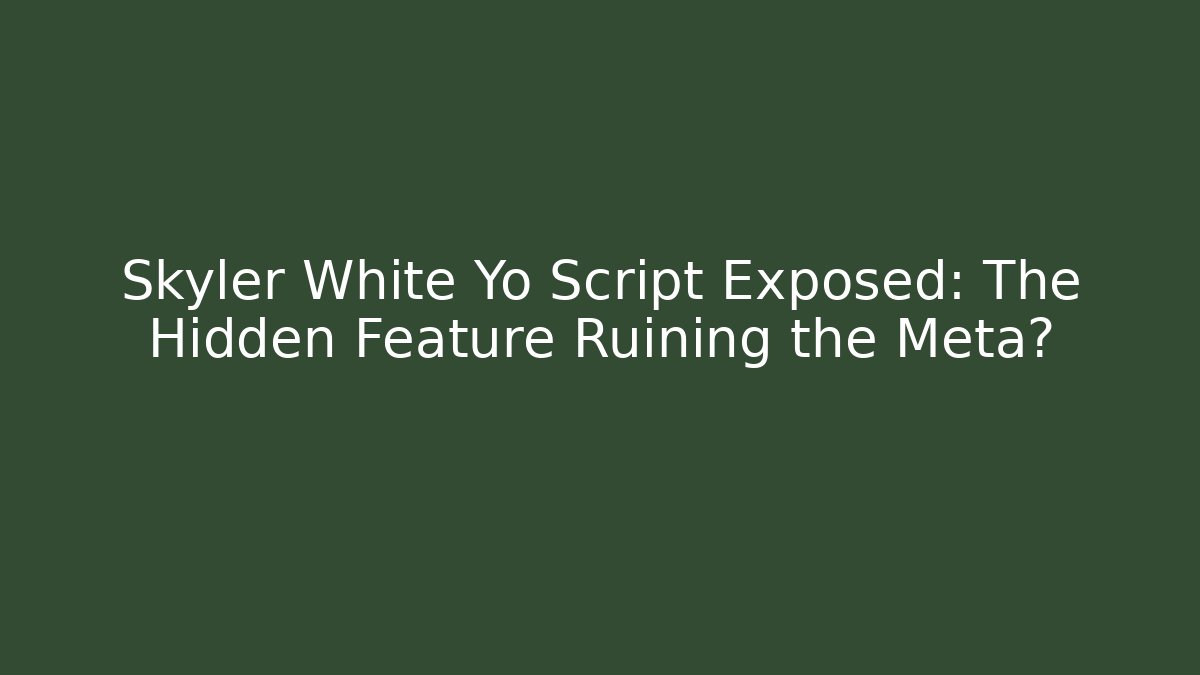 Skyler White Yo Script Exposed: The Hidden Feature Ruining the Meta?