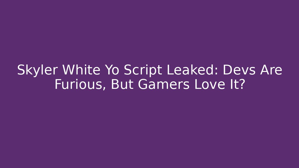 Skyler White Yo Script Leaked: Devs Are Furious, But Gamers Love It? - Critter Realm