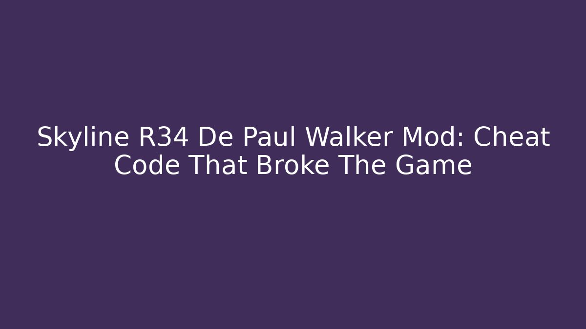 Skyline R34 De Paul Walker Mod: Cheat Code That Broke The Game