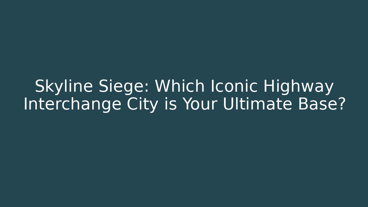 Skyline Siege: Which Iconic Highway Interchange City is Your Ultimate Base?