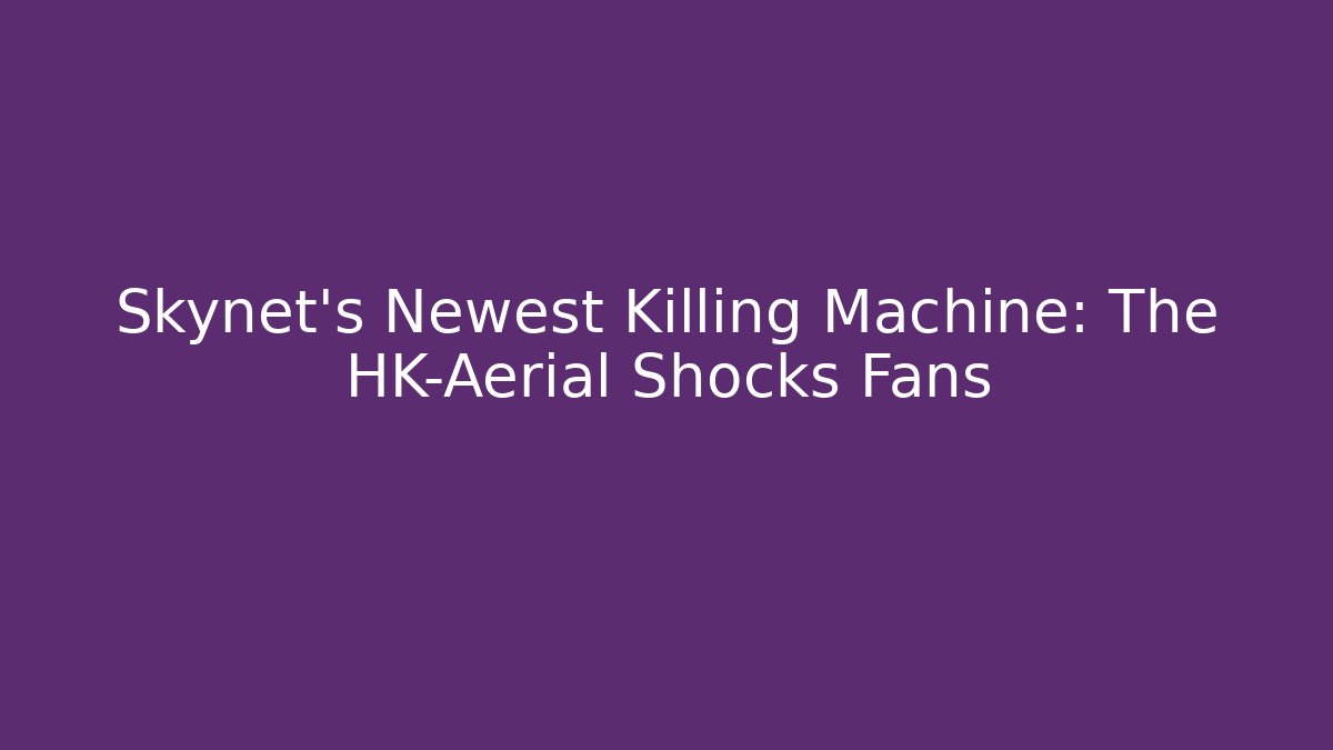Skynet's Newest Killing Machine: The HK-Aerial Shocks Fans