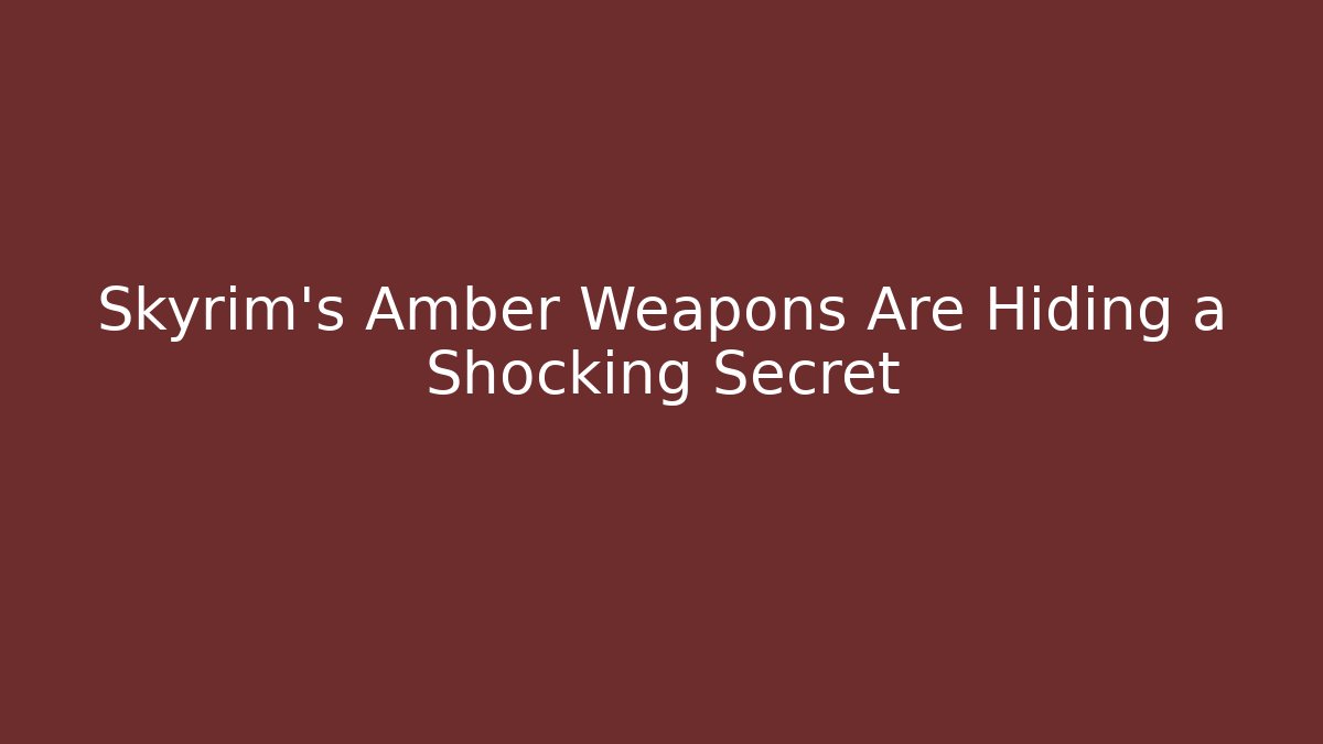 Skyrim's Amber Weapons Are Hiding a Shocking Secret