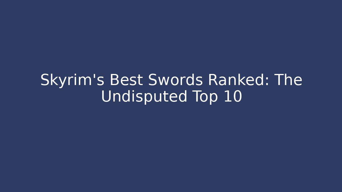 Skyrim's Best Swords Ranked: The Undisputed Top 10