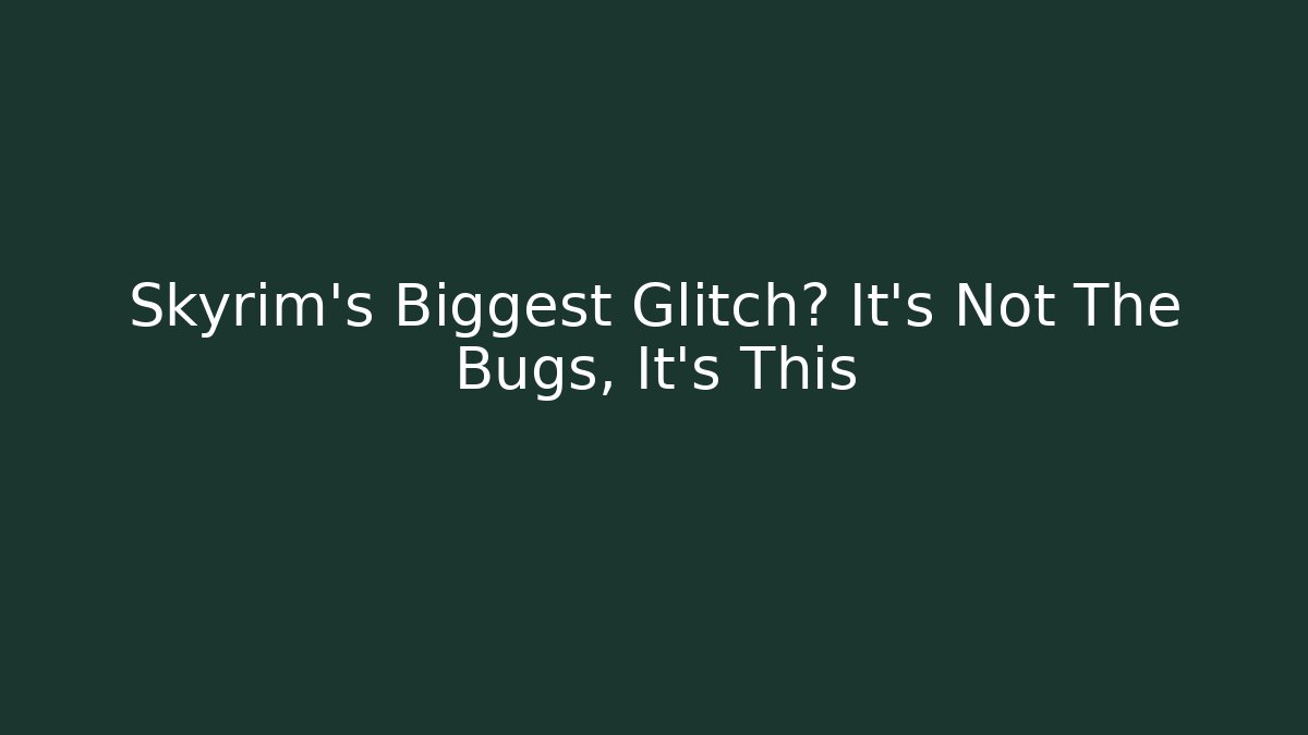 Skyrim's Biggest Glitch? It's Not The Bugs, It's This