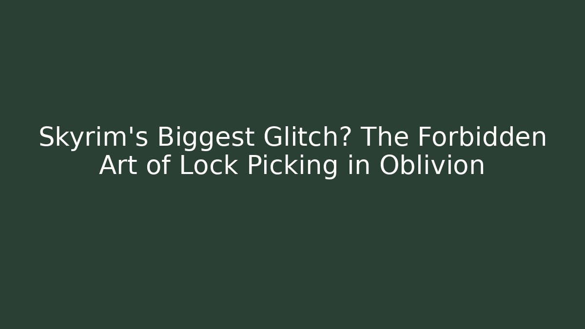 Skyrim's Biggest Glitch? The Forbidden Art of Lock Picking in Oblivion