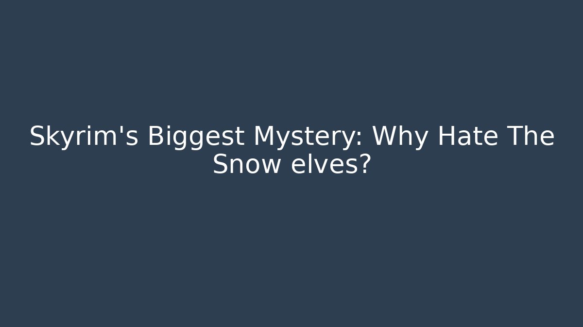 Skyrim's Biggest Mystery: Why Hate The Snow elves?